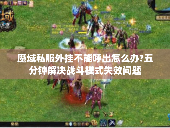 魔域私服外挂不能呼出怎么办?五分钟解决战斗模式失效问题
