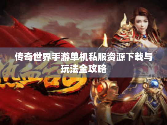 传奇世界手游单机私服资源下载与玩法全攻略