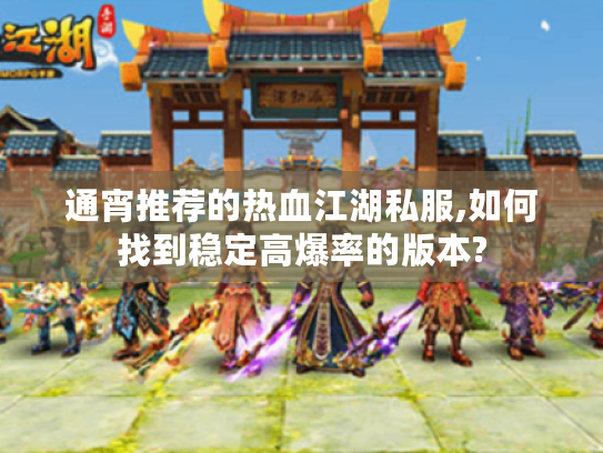 通宵推荐的热血江湖私服,如何找到稳定高爆率的版本?