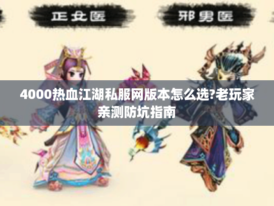 4000热血江湖私服网版本怎么选?老玩家亲测防坑指南
