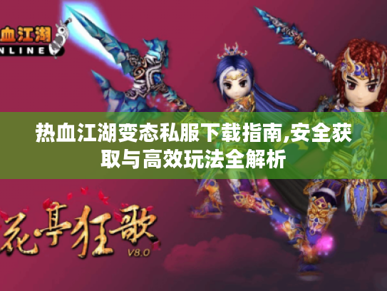 热血江湖变态私服下载指南,安全获取与高效玩法全解析