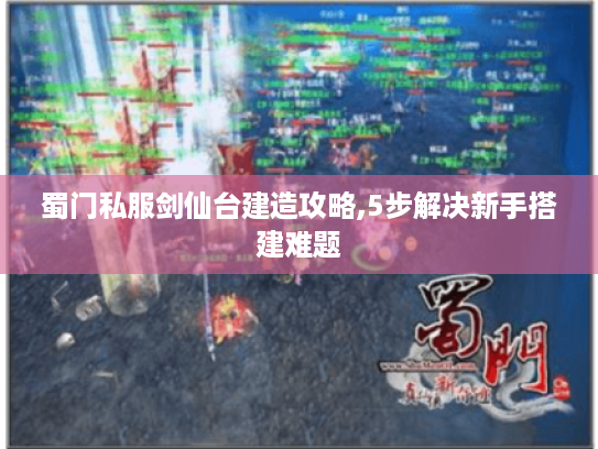 蜀门私服剑仙台建造攻略,5步解决新手搭建难题