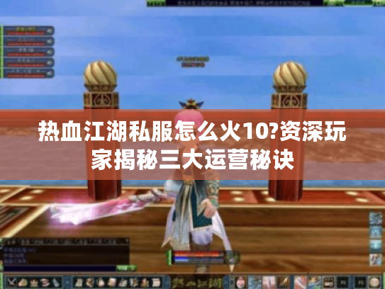 热血江湖私服怎么火10?资深玩家揭秘三大运营秘诀