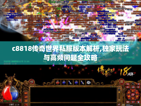 c8818传奇世界私服版本解析,独家玩法与高频问题全攻略