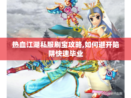 热血江湖私服刷宝攻略,如何避开陷阱快速毕业