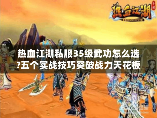 热血江湖私服35级武功怎么选?五个实战技巧突破战力天花板