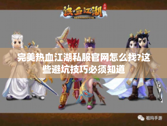 完美热血江湖私服官网怎么找?这些避坑技巧必须知道