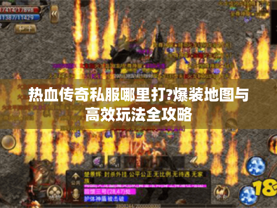 热血传奇私服哪里打?爆装地图与高效玩法全攻略