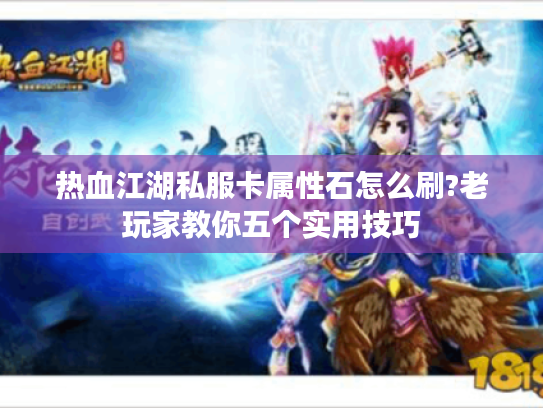 热血江湖私服卡属性石怎么刷?老玩家教你五个实用技巧