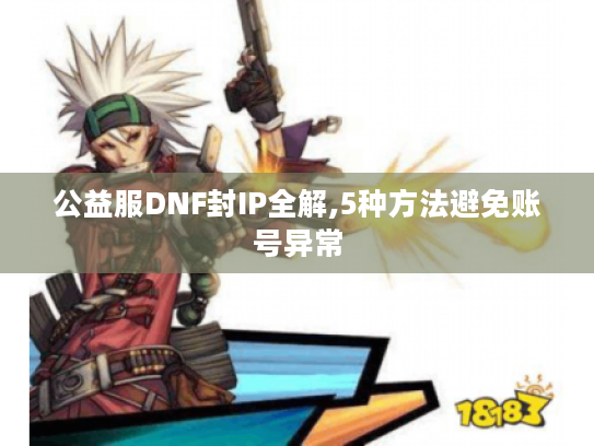 公益服DNF封IP全解,5种方法避免账号异常