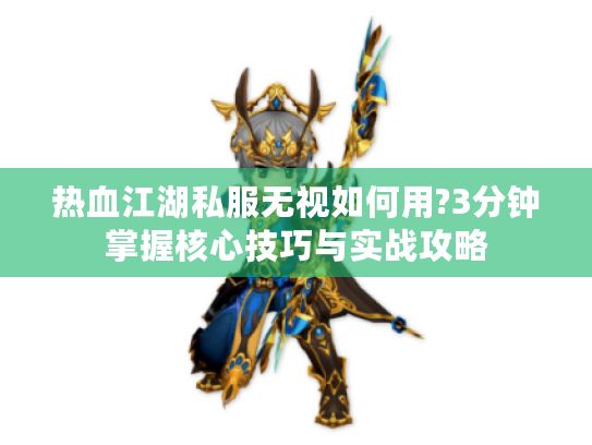 热血江湖私服无视如何用?3分钟掌握核心技巧与实战攻略