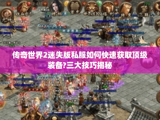 传奇世界2迷失版私服如何快速获取顶级装备?三大技巧揭秘