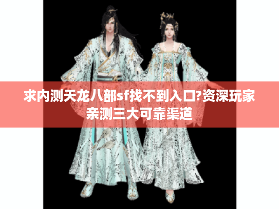 求内测天龙八部sf找不到入口?资深玩家亲测三大可靠渠道