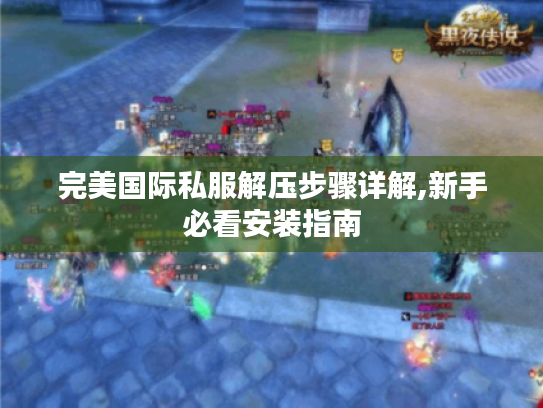 完美国际私服解压步骤详解,新手必看安装指南