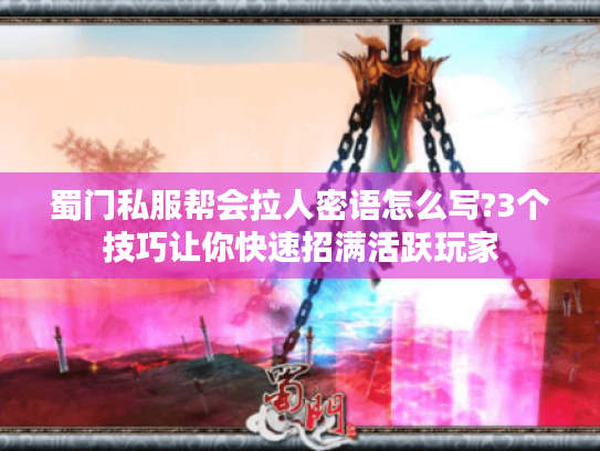 蜀门私服帮会拉人密语怎么写?3个技巧让你快速招满活跃玩家
