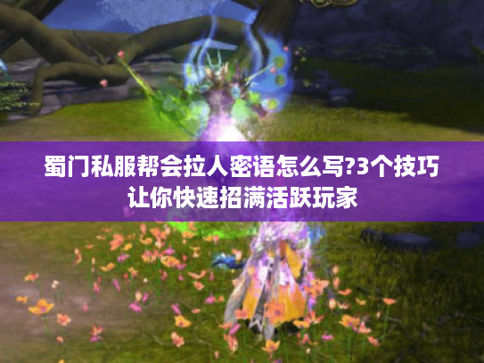 蜀门私服帮会拉人密语怎么写?3个技巧让你快速招满活跃玩家