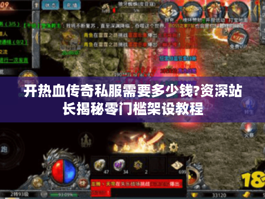 开热血传奇私服需要多少钱?资深站长揭秘零门槛架设教程