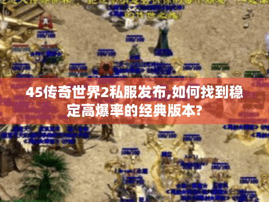 45传奇世界2私服发布,如何找到稳定高爆率的经典版本?