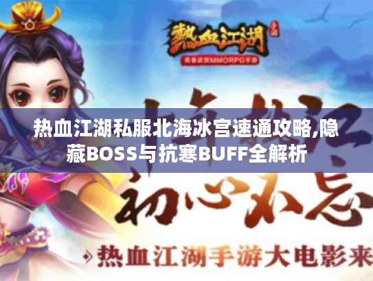 热血江湖私服北海冰宫速通攻略,隐藏BOSS与抗寒BUFF全解析