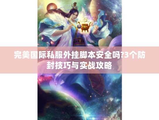 完美国际私服外挂脚本安全吗?3个防封技巧与实战攻略