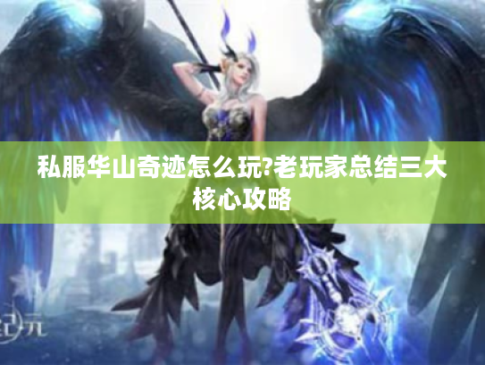 私服华山奇迹怎么玩?老玩家总结三大核心攻略