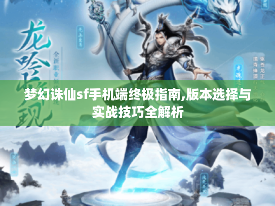 梦幻诛仙sf手机端终极指南,版本选择与实战技巧全解析