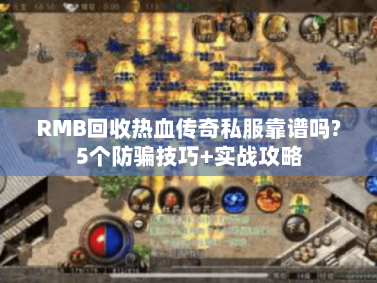 RMB回收热血传奇私服靠谱吗?5个防骗技巧+实战攻略
