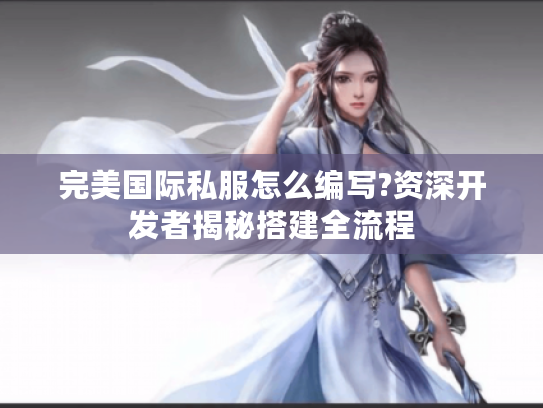 完美国际私服怎么编写?资深开发者揭秘搭建全流程