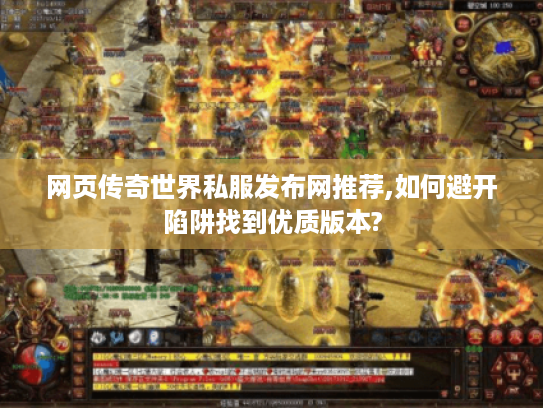 网页传奇世界私服发布网推荐,如何避开陷阱找到优质版本?