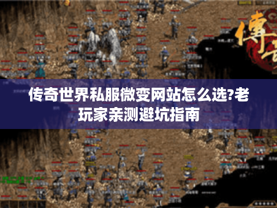 传奇世界私服微变网站怎么选?老玩家亲测避坑指南