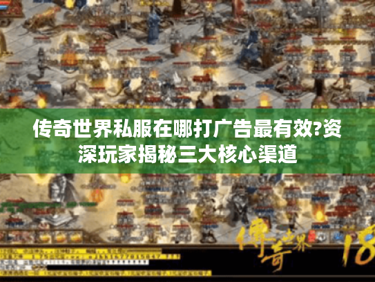 传奇世界私服在哪打广告最有效?资深玩家揭秘三大核心渠道