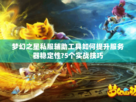 梦幻之星私服辅助工具如何提升服务器稳定性?5个实战技巧
