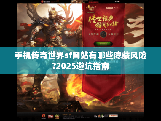 手机传奇世界sf网站有哪些隐藏风险?2025避坑指南