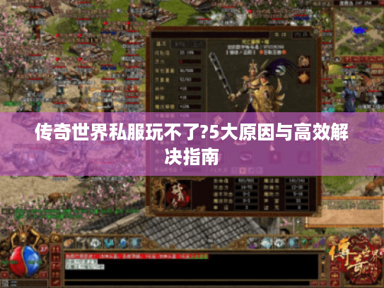 传奇世界私服玩不了?5大原因与高效解决指南