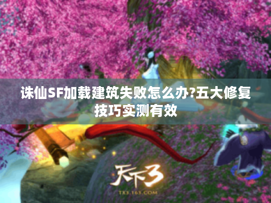 诛仙SF加载建筑失败怎么办?五大修复技巧实测有效