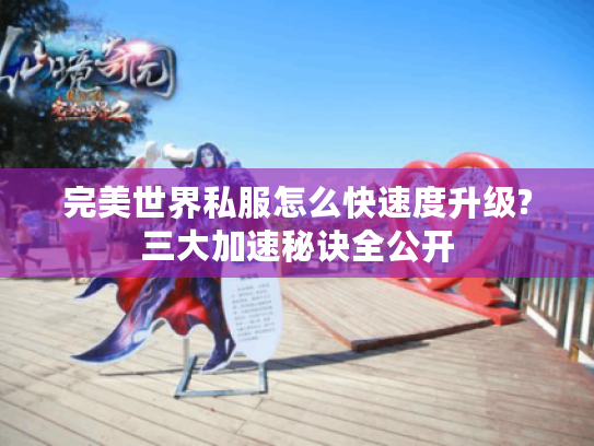 完美世界私服怎么快速度升级?三大加速秘诀全公开