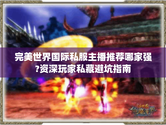 完美世界国际私服主播推荐哪家强?资深玩家私藏避坑指南