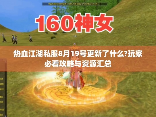 热血江湖私服8月19号更新了什么?玩家必看攻略与资源汇总