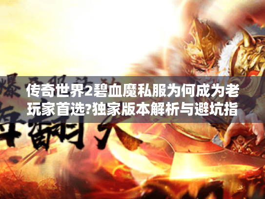 传奇世界2碧血魔私服为何成为老玩家首选?独家版本解析与避坑指南