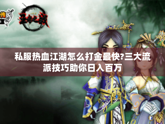 私服热血江湖怎么打金最快?三大流派技巧助你日入百万