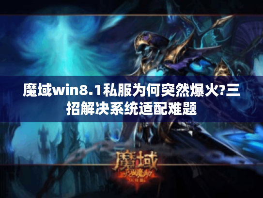 魔域win8.1私服为何突然爆火?三招解决系统适配难题