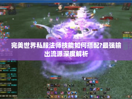 完美世界私服法师技能如何搭配?最强输出流派深度解析