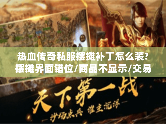 热血传奇私服摆摊补丁怎么装?摆摊界面错位/商品不显示/交易失败一键修复教程