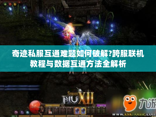 奇迹私服互通难题如何破解?跨服联机教程与数据互通方法全解析