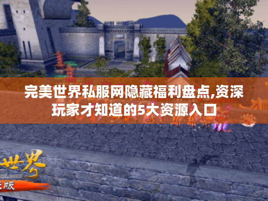 完美世界私服网隐藏福利盘点,资深玩家才知道的5大资源入口