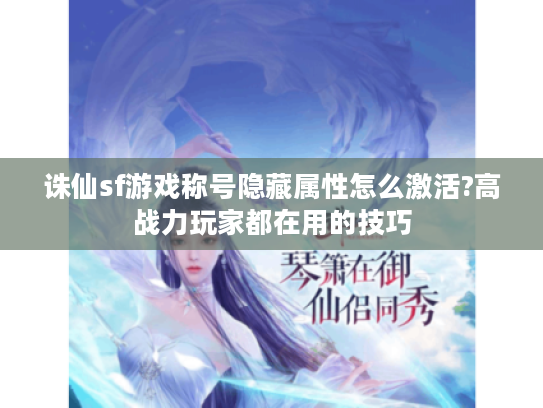 诛仙sf游戏称号隐藏属性怎么激活?高战力玩家都在用的技巧