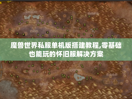 魔兽世界私服单机版搭建教程,零基础也能玩的怀旧服解决方案