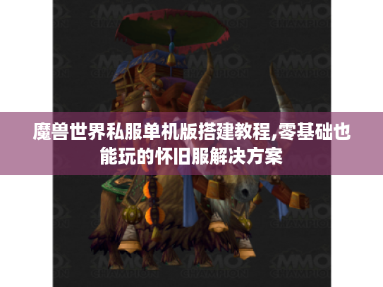 魔兽世界私服单机版搭建教程,零基础也能玩的怀旧服解决方案