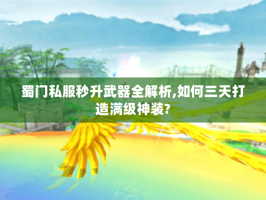 蜀门私服秒升武器全解析,如何三天打造满级神装?