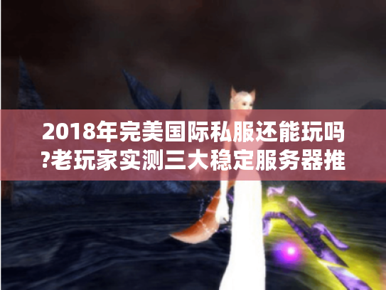 2018年完美国际私服还能玩吗?老玩家实测三大稳定服务器推荐